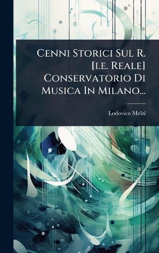 Cenni Storici Sul R. [i.e. Reale] Conservatorio Di Musica In Milano...  by Lodovico Melzi at Abbey's Bookshop, 