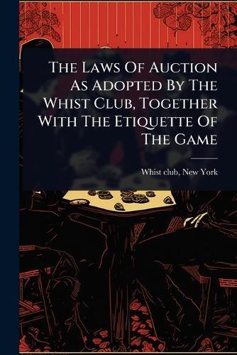 The Laws Of Auction As Adopted By The Whist Club, Together With The Etiquette Of The Game  by New York Whist Club at Abbey's Bookshop, 