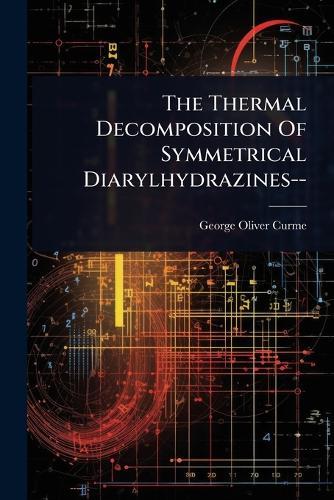 The Thermal Decomposition Of Symmetrical Diarylhydrazines--  by George Oliver Curme at Abbey's Bookshop, 