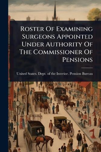 Roster Of Examining Surgeons Appointed Under Authority Of The Commissioner Of Pensions  by United States Dept of the Interior at Abbey's Bookshop, 
