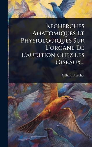 Recherches Anatomiques Et Physiologiques Sur L'organe De L'audition Chez Les Oiseaux...  by Gilbert Breschet at Abbey's Bookshop, 