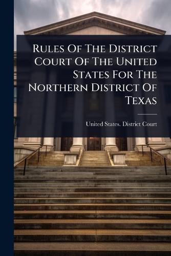 Rules Of The District Court Of The United States For The Northern District Of Texas  by United States District Court (Texas at Abbey's Bookshop, 