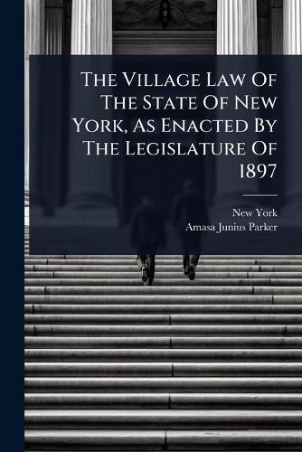 The Village Law Of The State Of New York, As Enacted By The Legislature Of 1897  by New York (State) at Abbey's Bookshop, 