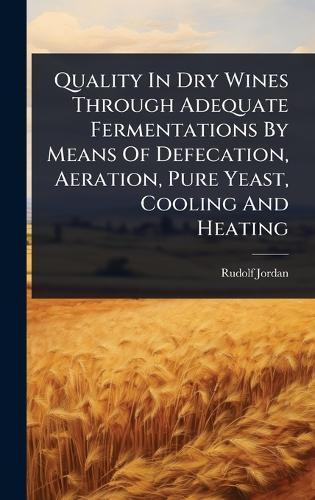 Quality In Dry Wines Through Adequate Fermentations By Means Of Defecation, Aeration, Pure Yeast, Cooling And Heating  by Rudolf Jordan at Abbey's Bookshop, 