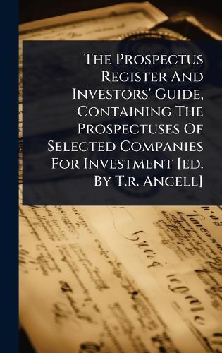 The Prospectus Register And Investors' Guide, Containing The Prospectuses Of Selected Companies For Investment [ed. By T.r. Ancell]  by Anonymous at Abbey's Bookshop, 