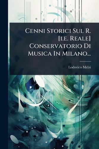 Cenni Storici Sul R. [i.e. Reale] Conservatorio Di Musica In Milano...  by Lodovico Melzi at Abbey's Bookshop, 
