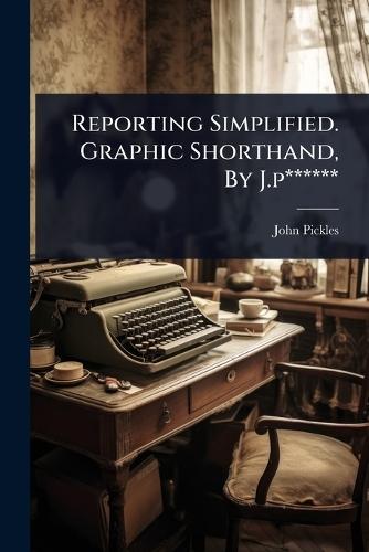 Reporting Simplified. Graphic Shorthand, By J.p******  by John Pickles at Abbey's Bookshop, 