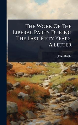 The Work Of The Liberal Party During The Last Fifty Years, A Letter  by John Bright at Abbey's Bookshop, 