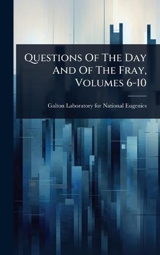 Questions Of The Day And Of The Fray, Volumes 6-10  by Galton Laboratory for National Eugenics at Abbey's Bookshop, 