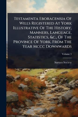Testamenta Eboracensia Of Wills Registered At York Illustrative Of The History, Manners, Language, Statistics, &c., Of The Province Of York, From The Year Mccc Downwards  by Surtees Society at Abbey's Bookshop, 