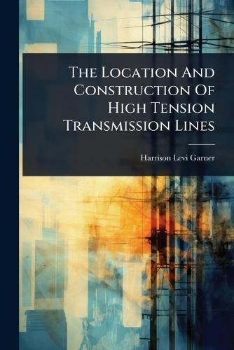 The Location And Construction Of High Tension Transmission Lines  by Harrison Levi Garner at Abbey's Bookshop, 