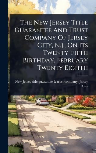 The New Jersey Title Guarantee And Trust Company Of Jersey City, N.j., On Its Twenty-fifth Birthday, February Twenty Eighth  by New Jersey Title Guarantee & Trust Co at Abbey's Bookshop, 