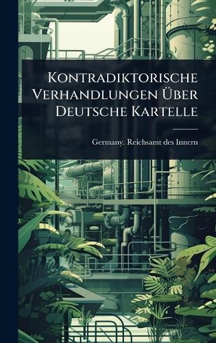 Kontradiktorische Verhandlungen Ã&#156;ber Deutsche Kartelle  by Germany Reichsamt Des Innern at Abbey's Bookshop, 