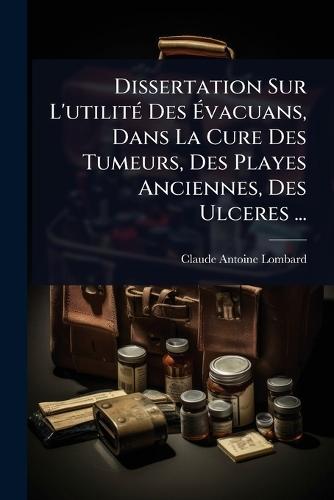 Dissertation Sur L'utilitÃ(c) Des Ã&#137;vacuans, Dans La Cure Des Tumeurs, Des Playes Anciennes, Des Ulceres ...  by Claude Antoine Lombard at Abbey's Bookshop, 