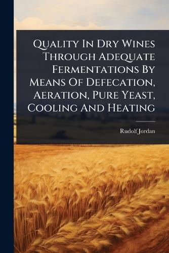 Quality In Dry Wines Through Adequate Fermentations By Means Of Defecation, Aeration, Pure Yeast, Cooling And Heating  by Rudolf Jordan at Abbey's Bookshop, 