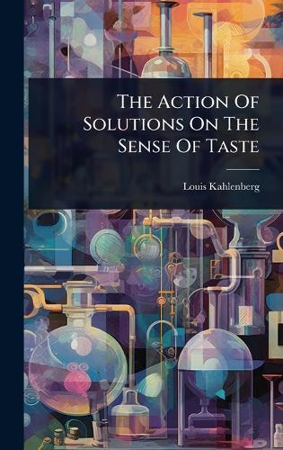The Action Of Solutions On The Sense Of Taste  by Louis Kahlenberg at Abbey's Bookshop, 