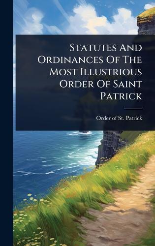 Statutes And Ordinances Of The Most Illustrious Order Of Saint Patrick  by Order of St Patrick at Abbey's Bookshop, 