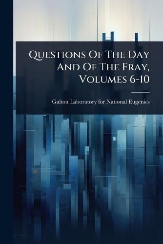 Questions Of The Day And Of The Fray, Volumes 6-10  by Galton Laboratory for National Eugenics at Abbey's Bookshop, 