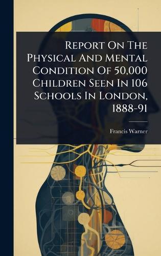 Report On The Physical And Mental Condition Of 50,000 Children Seen In 106 Schools In London, 1888-91  by Francis Warner at Abbey's Bookshop, 