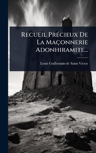 Recueil PrÃ(c)cieux De La Maçonnerie Adonhiramite...  by Louis Guillemain de Saint-Victor at Abbey's Bookshop, 