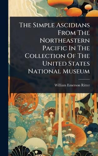 The Simple Ascidians From The Northeastern Pacific In The Collection Of The United States National Museum  by William Emerson Ritter at Abbey's Bookshop, 