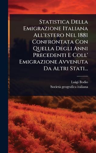 Statistica Della Emigrazione Italiana All'estero Nel 1881 Confrontata Con Quella Degli Anni Precedenti E Coll' Emigrazione Avvenuta Da Altri Stati...  by Luigi Bodio at Abbey's Bookshop, 