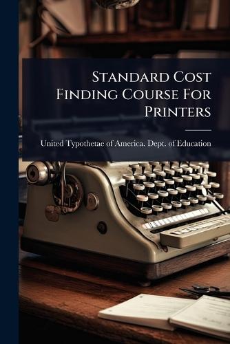 Standard Cost Finding Course For Printers  by United Typothetae of America Dept O at Abbey's Bookshop, 