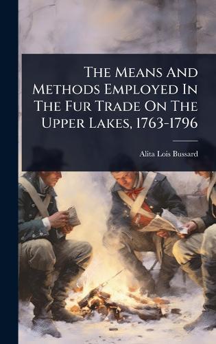 The Means And Methods Employed In The Fur Trade On The Upper Lakes, 1763-1796  by Alita Lois Bussard at Abbey's Bookshop, 