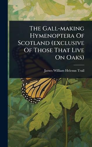 The Gall-making Hymenoptera Of Scotland (exclusive Of Those That Live On Oaks)  by James William Helenus Trail at Abbey's Bookshop, 