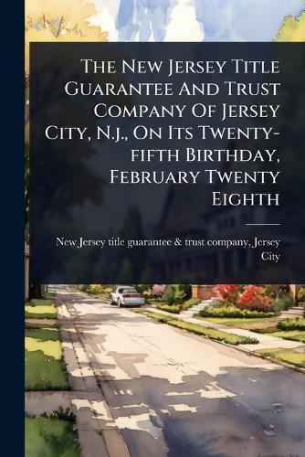 The New Jersey Title Guarantee And Trust Company Of Jersey City, N.j., On Its Twenty-fifth Birthday, February Twenty Eighth  by New Jersey Title Guarantee & Trust Co at Abbey's Bookshop, 
