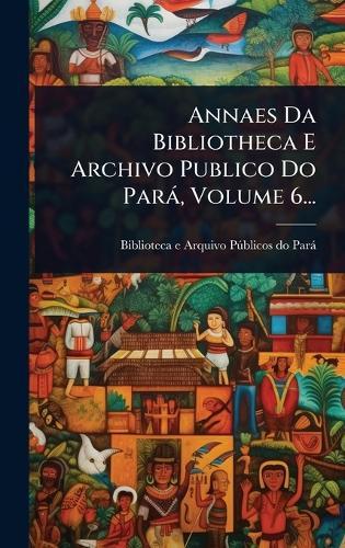 Annaes Da Bibliotheca E Archivo Publico Do Parà, Volume 6...  by Biblioteca E Arquivo Pã°blicos Do Par at Abbey's Bookshop, 