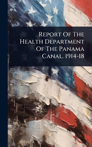 Report Of The Health Department Of The Panama Canal. 1914-18  by Anonymous at Abbey's Bookshop, 