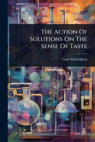 The Action Of Solutions On The Sense Of Taste  by Louis Kahlenberg at Abbey's Bookshop, 