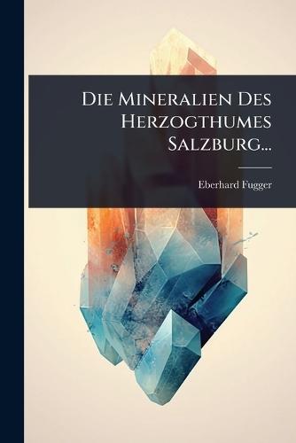 Die Mineralien Des Herzogthumes Salzburg...  by Eberhard Fugger at Abbey's Bookshop, 