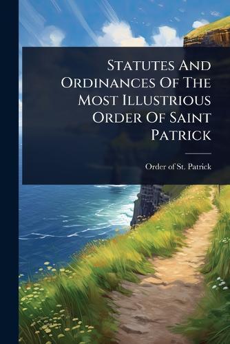 Statutes And Ordinances Of The Most Illustrious Order Of Saint Patrick  by Order of St Patrick at Abbey's Bookshop, 