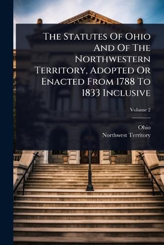 The Statutes Of Ohio And Of The Northwestern Territory, Adopted Or Enacted From 1788 To 1833 Inclusive  by Ohio at Abbey's Bookshop, 