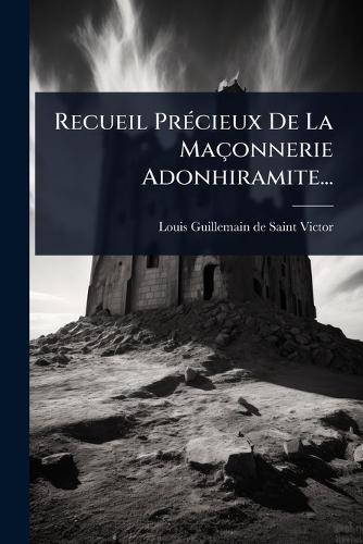 Recueil PrÃ(c)cieux De La Maçonnerie Adonhiramite...  by Louis Guillemain de Saint-Victor at Abbey's Bookshop, 