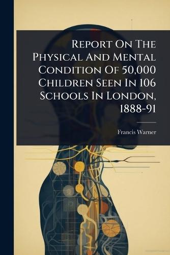 Report On The Physical And Mental Condition Of 50,000 Children Seen In 106 Schools In London, 1888-91  by Francis Warner at Abbey's Bookshop, 