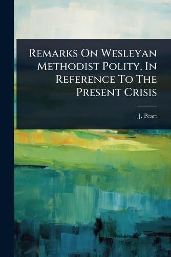 Remarks On Wesleyan Methodist Polity, In Reference To The Present Crisis  by J Peart at Abbey's Bookshop, 