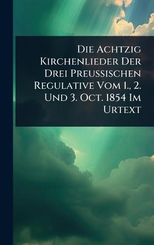 Die Achtzig Kirchenlieder Der Drei Preussischen Regulative Vom 1., 2. Und 3. Oct. 1854 Im Urtext  by Anonymous at Abbey's Bookshop, 
