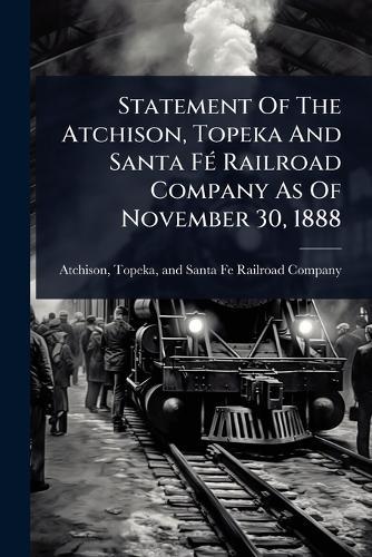 Statement Of The Atchison, Topeka And Santa FÃ(c) Railroad Company As Of November 30, 1888  by Topeka And Santa Fe Railro Atchison at Abbey's Bookshop, 