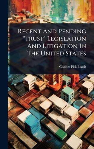 Recent And Pending ""trust"" Legislation And Litigation In The United States  by Charles Fisk Beach at Abbey's Bookshop, 