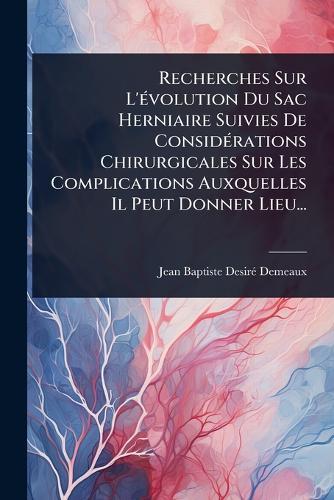 Recherches Sur L'Ã(c)volution Du Sac Herniaire Suivies De ConsidÃ(c)rations Chirurgicales Sur Les Complications Auxquelles Il Peut Donner Lieu...  by Jean Baptiste Desirã(c) Demeaux at Abbey's Bookshop, 