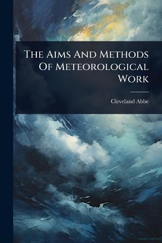 The Aims And Methods Of Meteorological Work  by Cleveland Abbe at Abbey's Bookshop, 