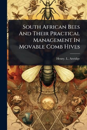 South African Bees And Their Practical Management In Movable Comb Hives  by Henry L Attridge at Abbey's Bookshop, 