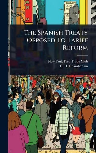 The Spanish Treaty Opposed To Tariff Reform  by New York Free Trade Club at Abbey's Bookshop, 