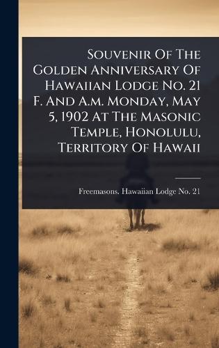 Souvenir Of The Golden Anniversary Of Hawaiian Lodge No. 21 F. And A.m. Monday, May 5, 1902 At The Masonic Temple, Honolulu, Territory Of Hawaii  by Freemasons Hawaiian Lodge No 21 (Ho at Abbey's Bookshop, 