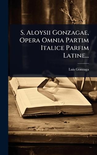 S. Aloysii Gonzagae, Opera Omnia Partim Italice Parfim Latine...  by Luis Gonzaga at Abbey's Bookshop, 