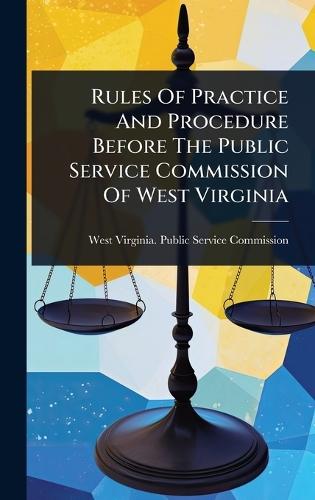 Rules Of Practice And Procedure Before The Public Service Commission Of West Virginia  by West Virginia Public Service Commiss at Abbey's Bookshop, 