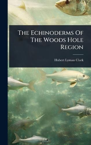The Echinoderms Of The Woods Hole Region  by Hubert Lyman Clark at Abbey's Bookshop, 